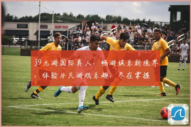 j9九游国际真人，畅游娱乐新境界，体验非凡游戏乐趣，尽在掌握