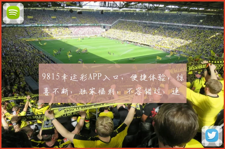9815幸运彩APP入口，便捷体验，惊喜不断，独家福利，不容错过，速来下载