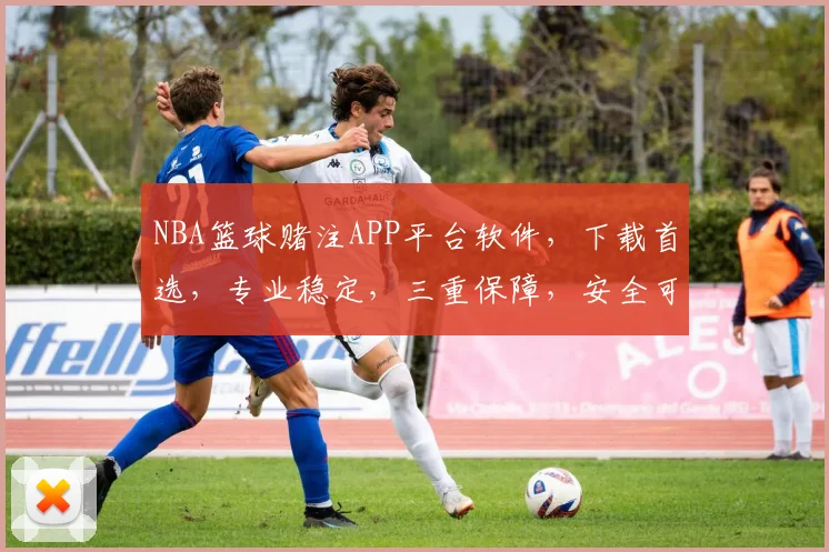 NBA篮球赌注APP平台软件，下载首选，专业稳定，三重保障，安全可靠，一键体验