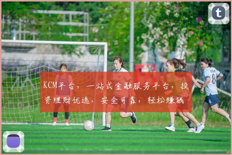 KCM平台，一站式金融服务平台，投资理财优选，安全可靠，轻松赚钱，三大亮点，不容错过