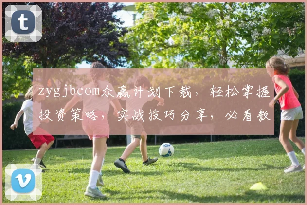 zygjbcom众赢计划下载，轻松掌握投资策略，实战技巧分享，必看教程三步学