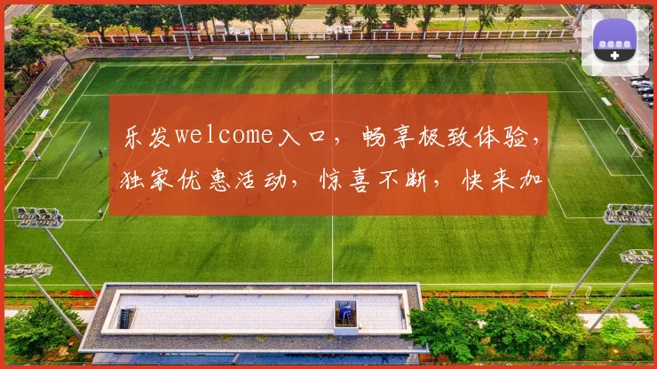 乐发welcome入口，畅享极致体验，独家优惠活动，惊喜不断，快来加入我们