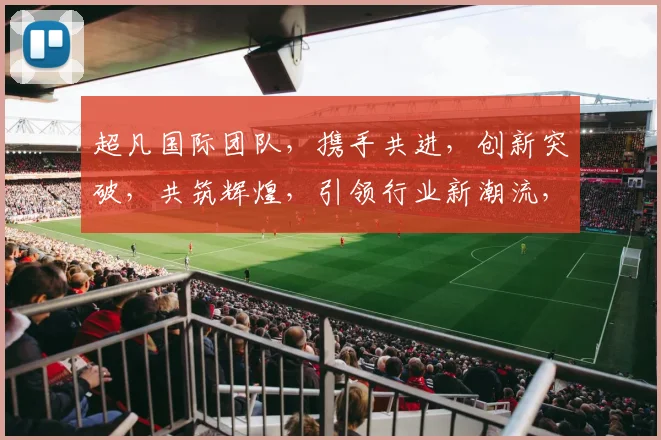 超凡国际团队，携手共进，创新突破，共筑辉煌，引领行业新潮流，赋能全球发展