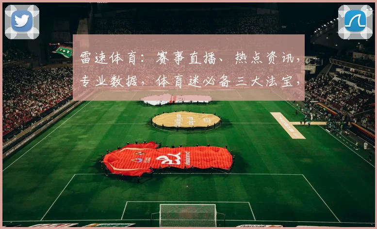 雷速体育：赛事直播、热点资讯，专业数据，体育迷必备三大法宝，尽在雷速体育