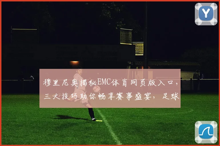 穆里尼奥揭秘EMC体育网页版入口，三大技巧助你畅享赛事盛宴，足球迷必看