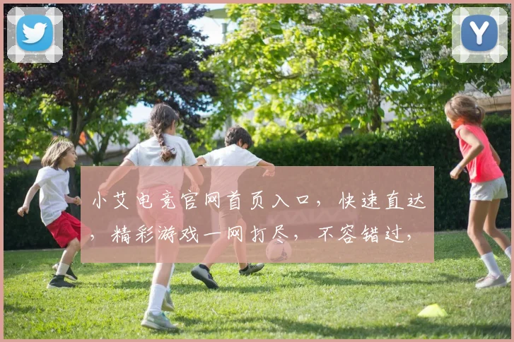 小艾电竞官网首页入口，快速直达，精彩游戏一网打尽，不容错过，三步轻松访问
