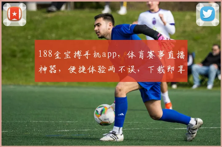 188金宝搏手机app，体育赛事直播神器，便捷体验两不误，下载即享精彩赛事