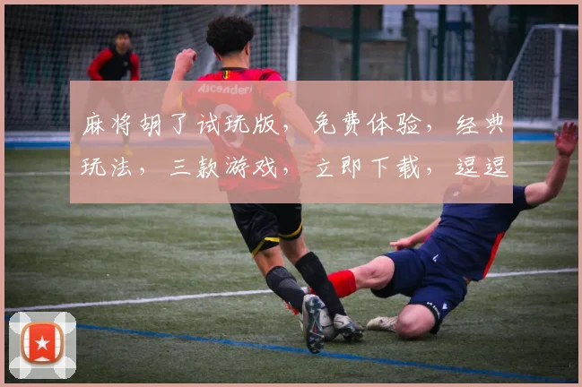麻将胡了试玩版，免费体验，经典玩法，三款游戏，立即下载，逗逗逗，乐翻天